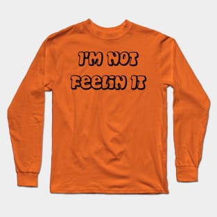 I'm Not Feelin It Long Sleeve T-Shirt